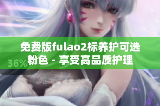 免费版fulao2标养护可选粉色 - 享受高品质护理