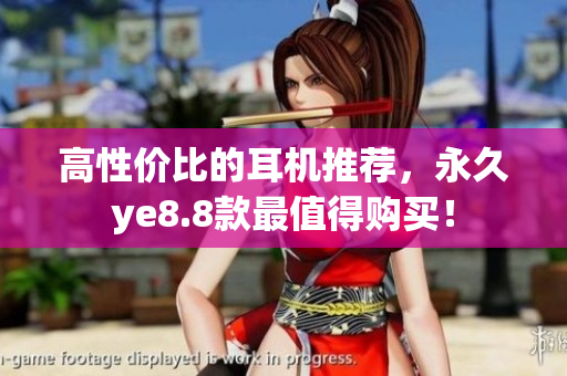 高性价比的耳机推荐，永久ye8.8款最值得购买！