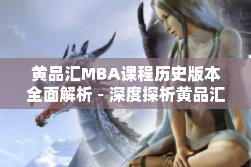 黄品汇MBA课程历史版本全面解析 - 深度探析黄品汇MBA历年教程版本