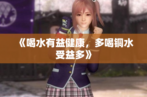 《喝水有益健康，多喝铜水受益多》