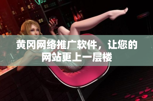 黄冈网络推广软件，让您的网站更上一层楼