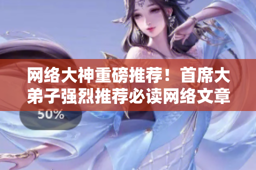 网络大神重磅推荐！首席大弟子强烈推荐必读网络文章