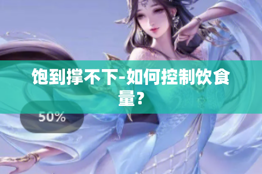 饱到撑不下-如何控制饮食量？