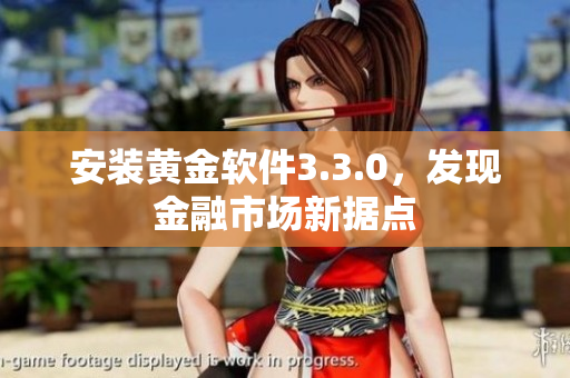 安装黄金软件3.3.0，发现金融市场新据点