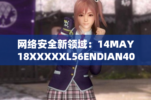 网络安全新领域：14MAY18XXXXXL56ENDIAN40开创新时代