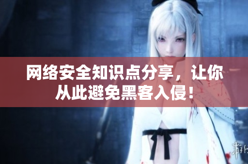 网络安全知识点分享，让你从此避免黑客入侵！