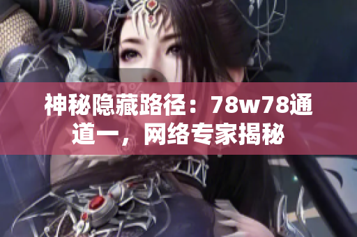 神秘隐藏路径：78w78通道一，网络专家揭秘