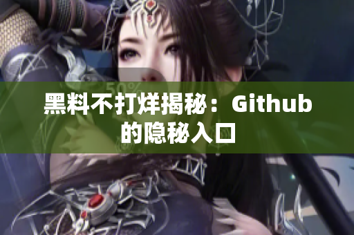 黑料不打烊揭秘：Github的隐秘入口