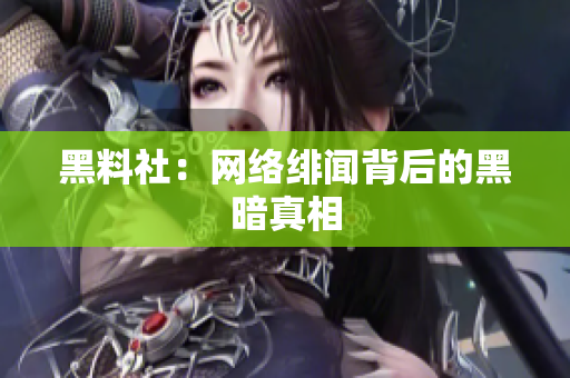 黑料社：网络绯闻背后的黑暗真相
