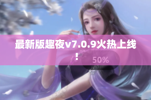 最新版趣夜v7.0.9火热上线！