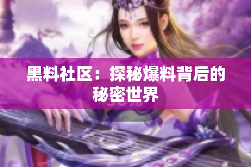 黑料社区：探秘爆料背后的秘密世界
