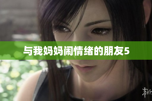 与我妈妈闹情绪的朋友5