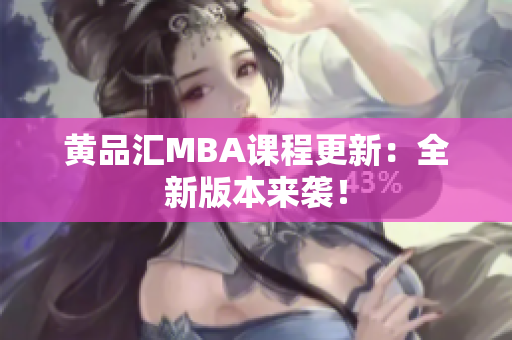 黄品汇MBA课程更新：全新版本来袭！