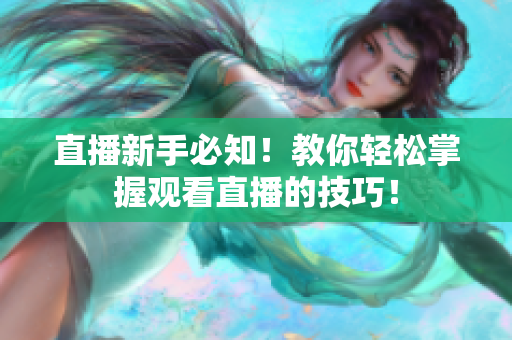 直播新手必知！教你轻松掌握观看直播的技巧！