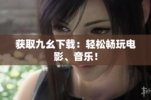 获取九幺下载：轻松畅玩电影、音乐！