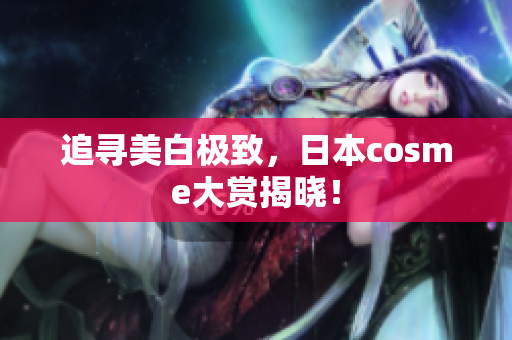 追寻美白极致，日本cosme大赏揭晓！