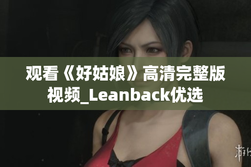 观看《好姑娘》高清完整版视频_Leanback优选