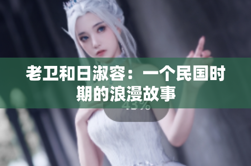 老卫和日淑容：一个民国时期的浪漫故事