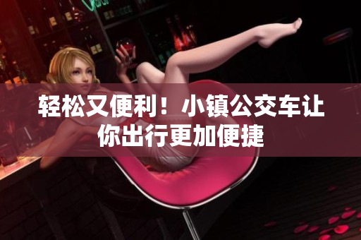 轻松又便利！小镇公交车让你出行更加便捷