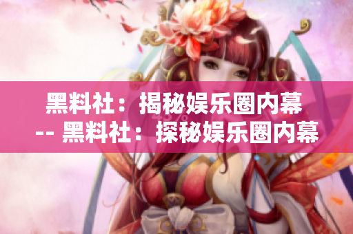 黑料社：揭秘娱乐圈内幕 -- 黑料社：探秘娱乐圈内幕