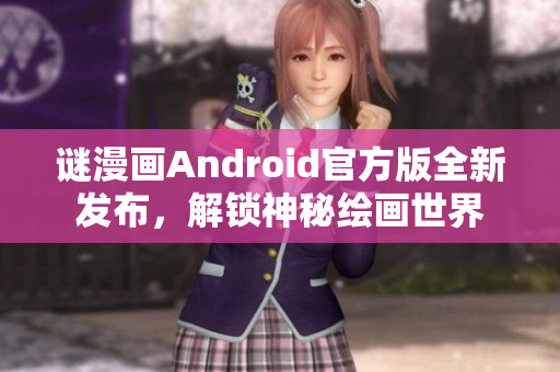 谜漫画Android官方版全新发布，解锁神秘绘画世界