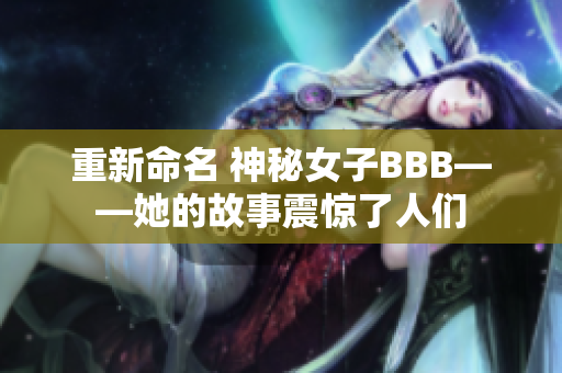 重新命名 神秘女子BBB——她的故事震惊了人们