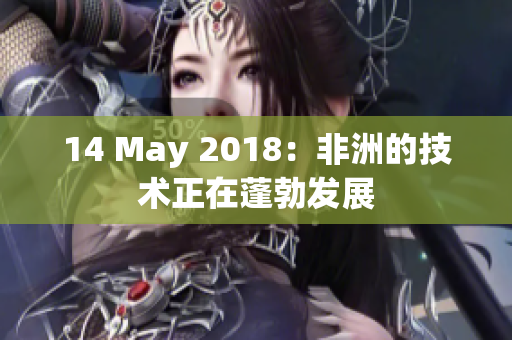 14 May 2018：非洲的技术正在蓬勃发展