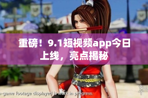 重磅！9.1短视频app今日上线，亮点揭秘