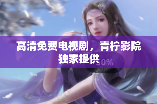 高清免费电视剧，青柠影院独家提供