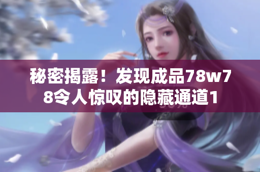 秘密揭露！发现成品78w78令人惊叹的隐藏通道1