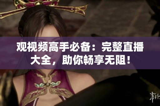 观视频高手必备：完整直播大全，助你畅享无阻！