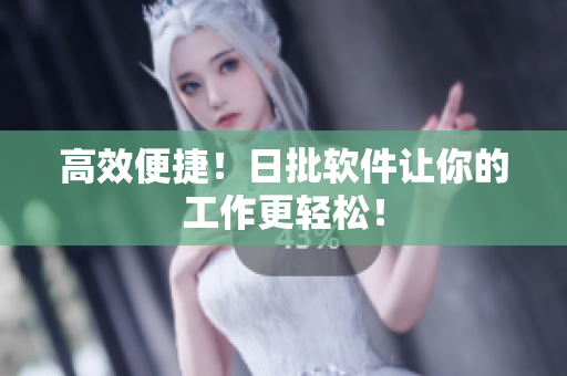高效便捷！日批软件让你的工作更轻松！
