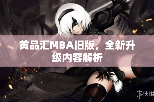 黄品汇MBA旧版，全新升级内容解析
