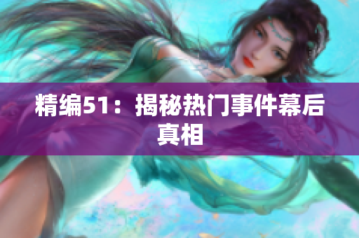 精编51：揭秘热门事件幕后真相