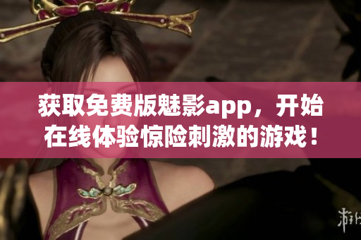 获取免费版魅影app，开始在线体验惊险刺激的游戏！