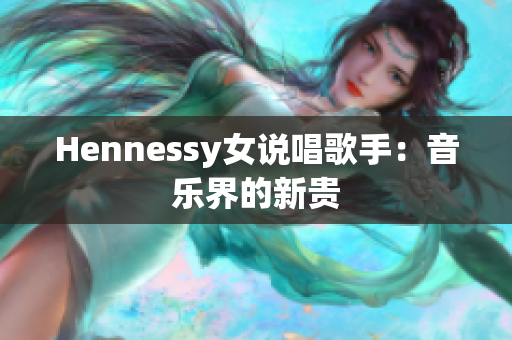 Hennessy女说唱歌手：音乐界的新贵