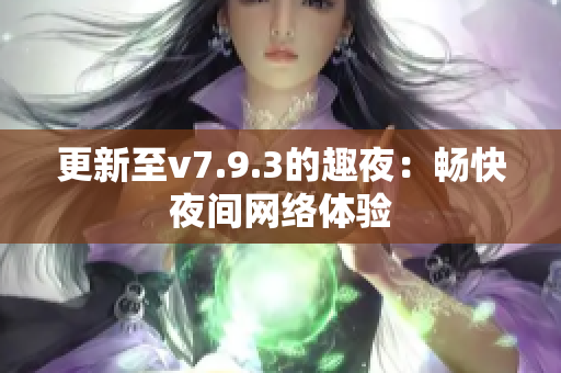 更新至v7.9.3的趣夜：畅快夜间网络体验