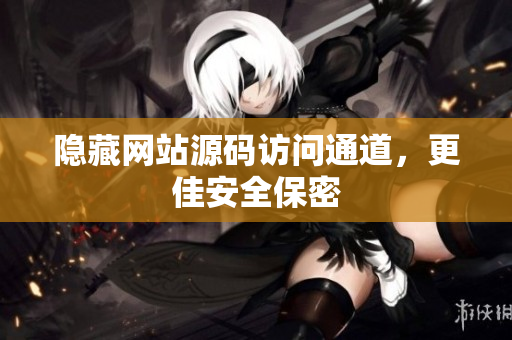 隐藏网站源码访问通道，更佳安全保密