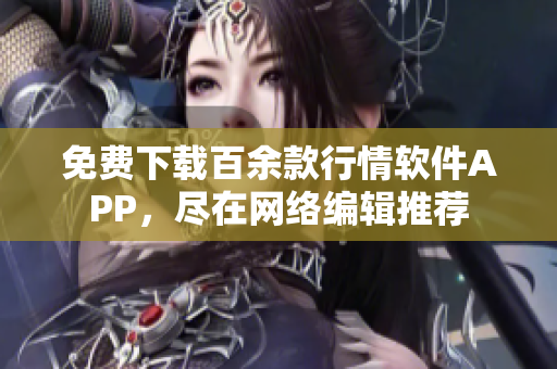 免费下载百余款行情软件APP，尽在网络编辑推荐