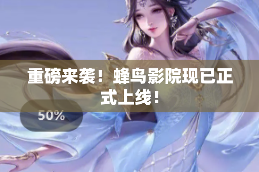 重磅来袭！蜂鸟影院现已正式上线！