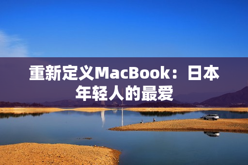 重新定义MacBook：日本年轻人的最爱