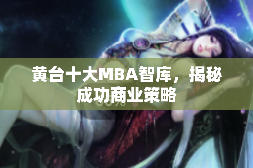 黄台十大MBA智库，揭秘成功商业策略