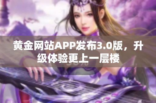 黄金网站APP发布3.0版，升级体验更上一层楼