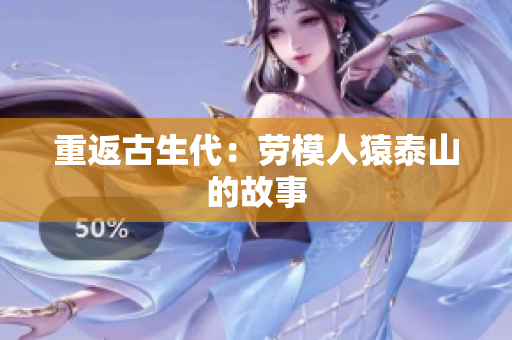 重返古生代：劳模人猿泰山的故事