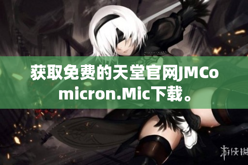 获取免费的天堂官网JMComicron.Mic下载。