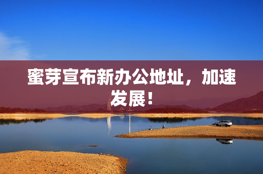 蜜芽宣布新办公地址，加速发展！
