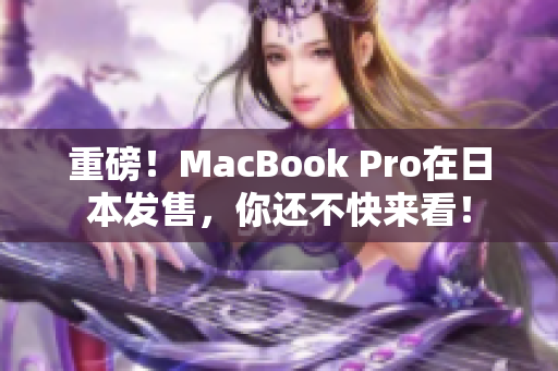 重磅！MacBook Pro在日本发售，你还不快来看！