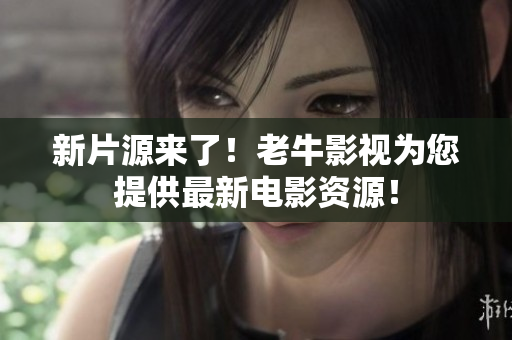 新片源来了！老牛影视为您提供最新电影资源！