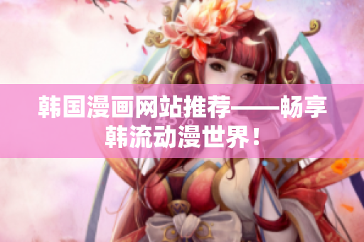 韩国漫画网站推荐——畅享韩流动漫世界！