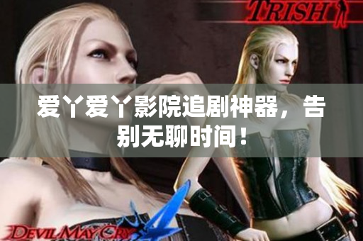 爱丫爱丫影院追剧神器，告别无聊时间！